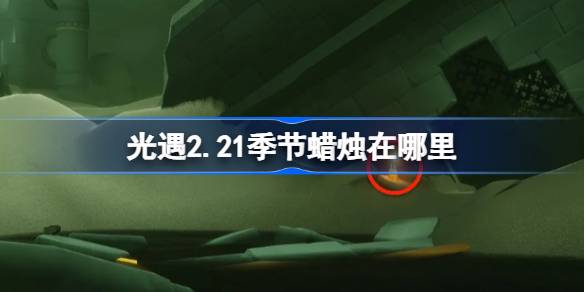 光遇2.21季节蜡烛在哪里 光遇2月21日季节蜡烛位置攻略