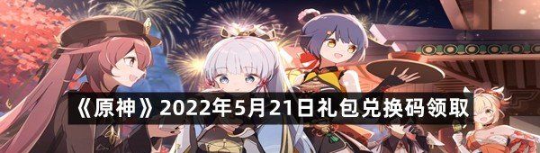 《原神》2022年5月21日礼包兑换码领取