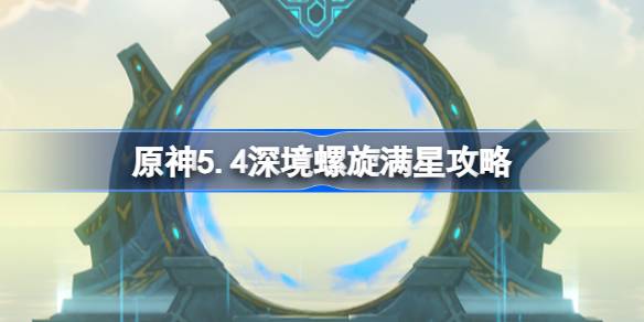 原神5.4深境螺旋满星攻略 原神5.4深渊怎么打