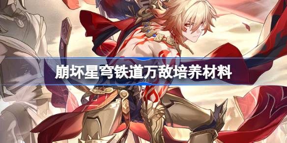 崩坏星穹铁道万敌培养材料有哪些 崩坏星穹铁道万敌培养材料获取攻略
