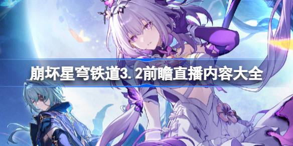 崩坏星穹铁道3.2前瞻直播内容大全 崩铁3.2前瞻直播有哪些内容