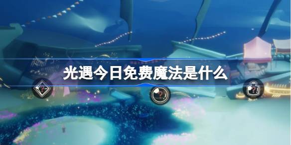 光遇3.20免费魔法是什么 光遇3月20日免费魔法收集攻略