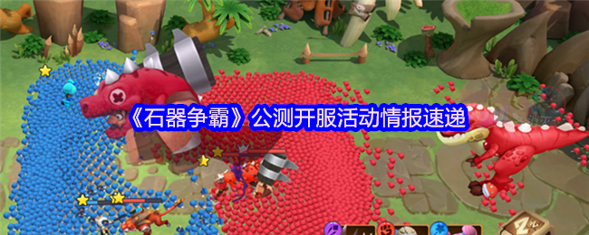 《石器争霸》公测开服活动情报速递