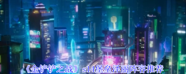 《金铲铲之战》s14堡垒泽丽阵容推荐