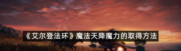 《艾尔登法环》魔法天降魔力的取得方法