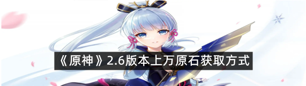 《原神》2.6版本上万原石获取方式