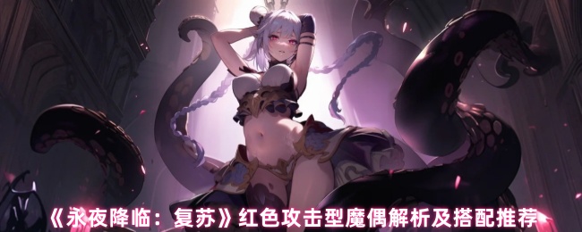 《永夜降临：复苏》红色攻击型魔偶解析及搭配推荐