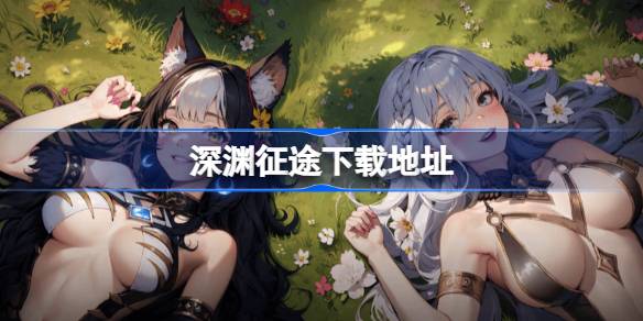 深渊征途在哪下载 深渊征途下载地址分享