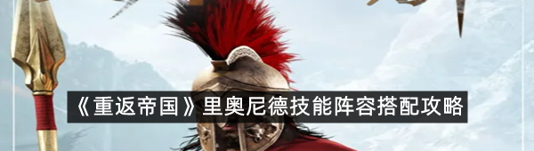 《重返帝国》里奥尼德技能阵容搭配攻略