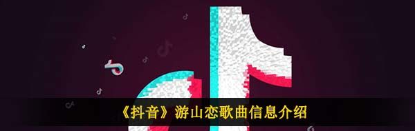 《抖音》游山恋歌曲信息介绍