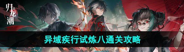 《归龙潮》异域疾行试炼八通关攻略