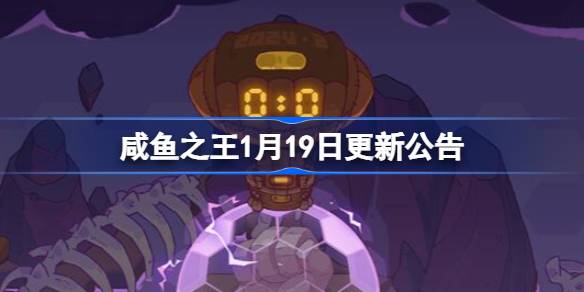 咸鱼之王1月19日更新公告 咸鱼之王1.19更新了什么