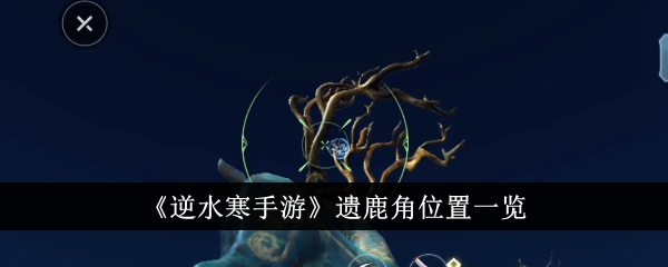 逆水寒手游遗鹿角位置在哪里-遗鹿角位置一览