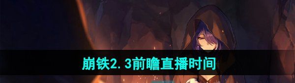 《崩坏星穹铁道》2.3前瞻直播开启时间