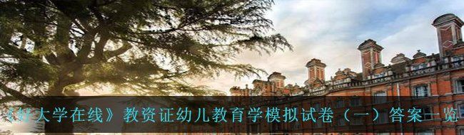 《好大学在线》教资证幼儿教育学模拟试卷（一）答案一览