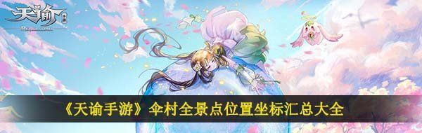 《天谕手游》伞村全景点位置坐标汇总大全