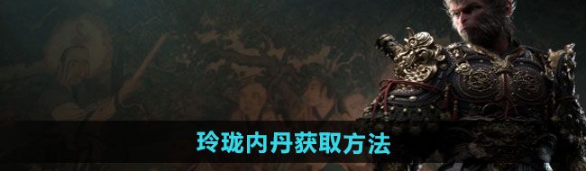 《黑神话悟空》玲珑内丹获取方法