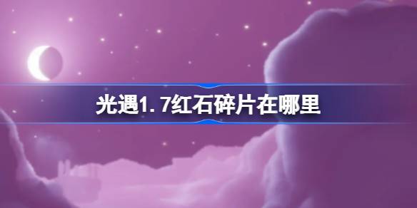 光遇1.7红石碎片在哪里 光遇1月7日红石碎片位置攻略