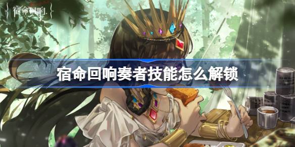 宿命回响奏者技能怎么解锁 奏者技能解锁方法