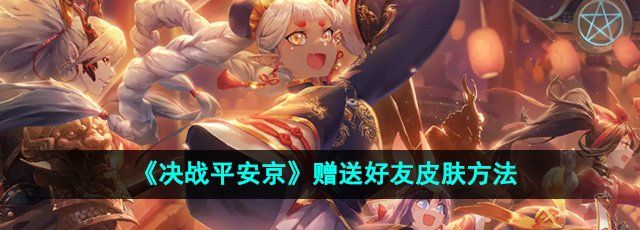 《决战平安京》赠送好友皮肤方法
