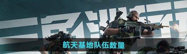 《三角洲行动》航天基地队伍数量