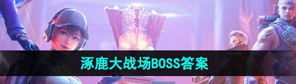 《CF手游》涿鹿大战场BOSS答案