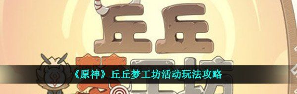 《原神》丘丘梦工坊活动玩法攻略