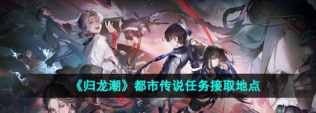 《归龙潮》都市传说任务接取地点