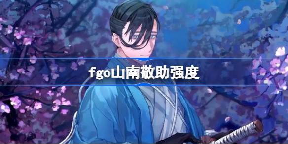 fgo山南敬助强度 fgo山南敬助值得练吗
