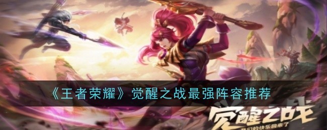 王者荣耀觉醒之战阵容怎么搭-王者荣耀觉醒之战阵容搭配推荐