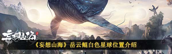 《妄想山海》岳云鲲白色星球位置介绍