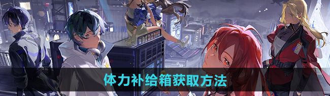 《龙族卡塞尔之门》体力补给箱获取方法
