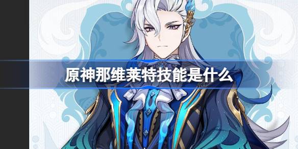 原神那维莱特技能是什么 原神那维莱特技能介绍