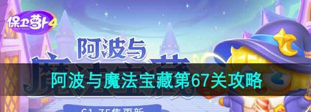 《保卫萝卜4》阿波与魔法宝藏第67关通关攻略