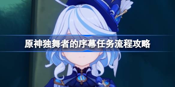 原神独舞者的序幕任务流程攻略 原神独舞者的序幕任务怎么过