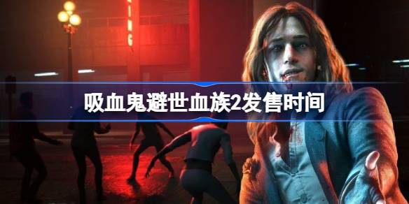 吸血鬼避世血族2什么时候发售 吸血鬼避世血族2发售时间