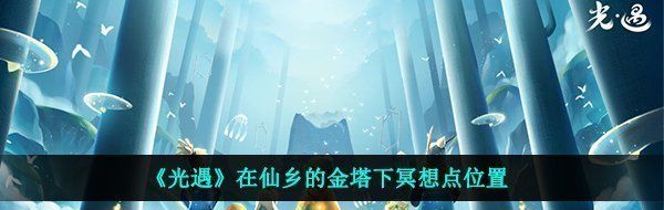 《光遇》在仙乡的金塔下冥想点位置