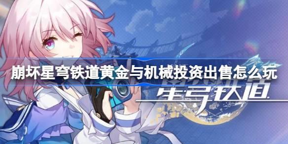崩坏星穹铁道黄金与机械投资出售怎么玩 黄金与机械投资出售玩法
