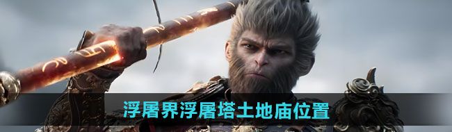 《黑神话悟空》浮屠界浮屠塔土地庙位置一览
