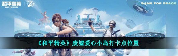 《和平精英》废墟爱心小岛打卡点位置