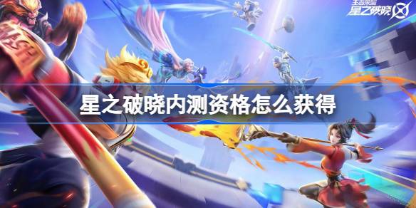 星之破晓内测资格怎么获得 星之破晓新星测试资格获取