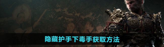 《黑神话悟空》隐藏护手下毒手获取方法