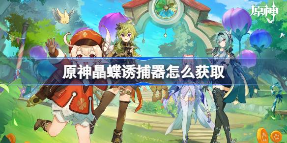 原神晶蝶诱捕器怎么获取 原神晶蝶诱捕器获取方法