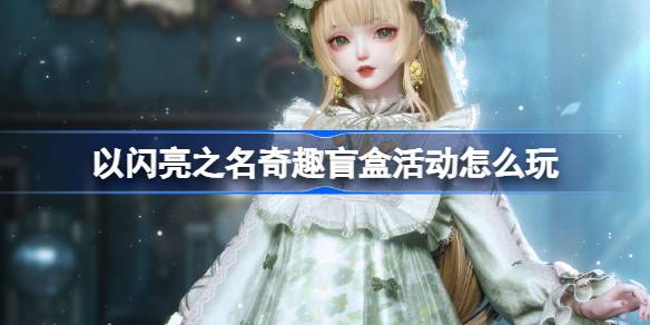 以闪亮之名奇趣盲盒活动怎么玩 以闪亮之名奇趣盲盒活动介绍