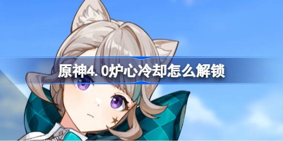 原神4.0炉心冷却怎么解锁 炉心冷却成就解锁
