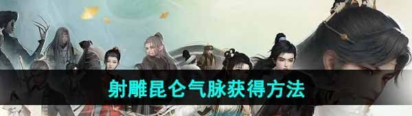 《射雕手游》昆仑气脉获得方法