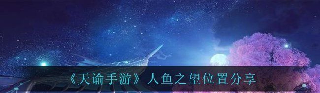 《天谕手游》人鱼之望位置分享