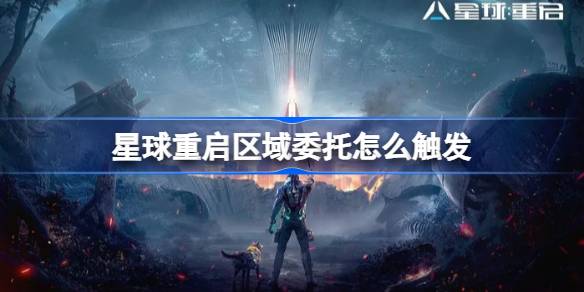 星球重启区域委托怎么触发 星球重启区域委托触发方法