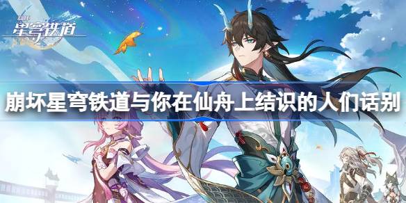 崩坏星穹铁道在返回列车前与你在仙舟上结识的人们话别位置