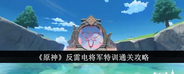 原神反雷电将军特训怎么过-原神反雷电将军特训通关攻略